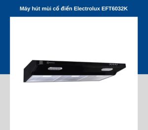 MÁY HÚT MÙI Electrolux EFT6032K MỚI NHẤT 2022 HÚT ÊM KHỬ MÙI SẠCH TƯƠI